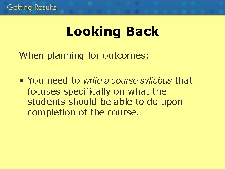 Looking Back When planning for outcomes: • You need to write a course syllabus