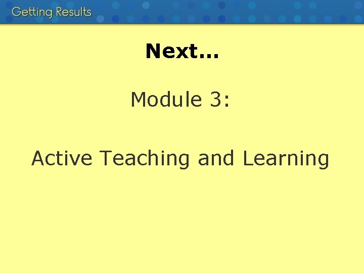 Next… Module 3: Active Teaching and Learning 