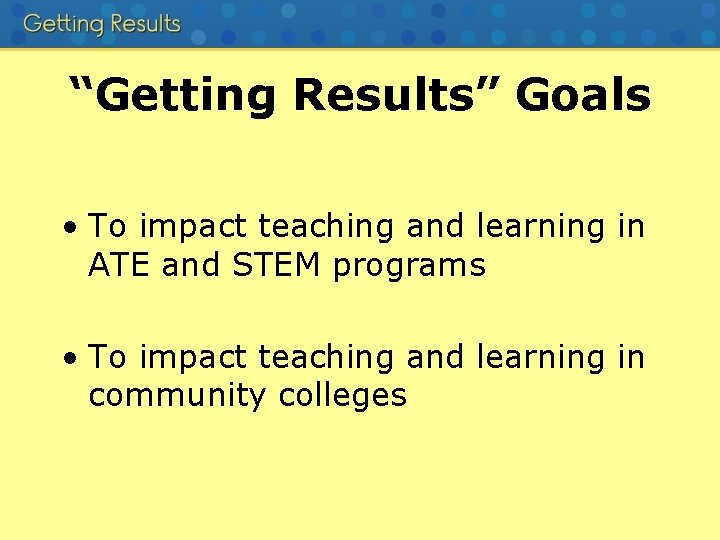 “Getting Results” Goals • To impact teaching and learning in ATE and STEM programs