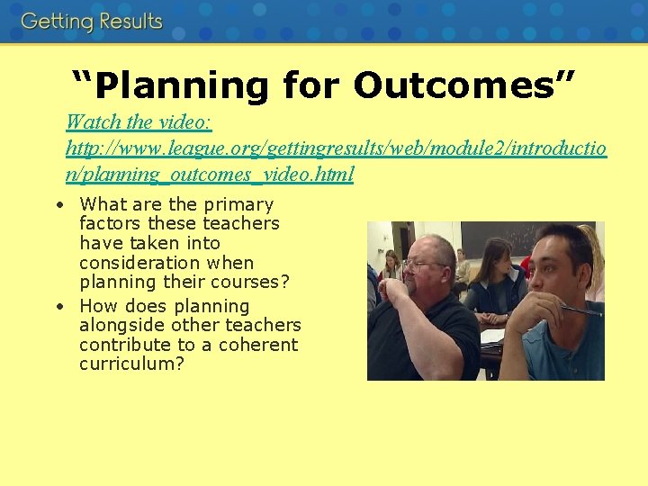 “Planning for Outcomes” Watch the video: http: //www. league. org/gettingresults/web/module 2/introductio n/planning_outcomes_video. html •