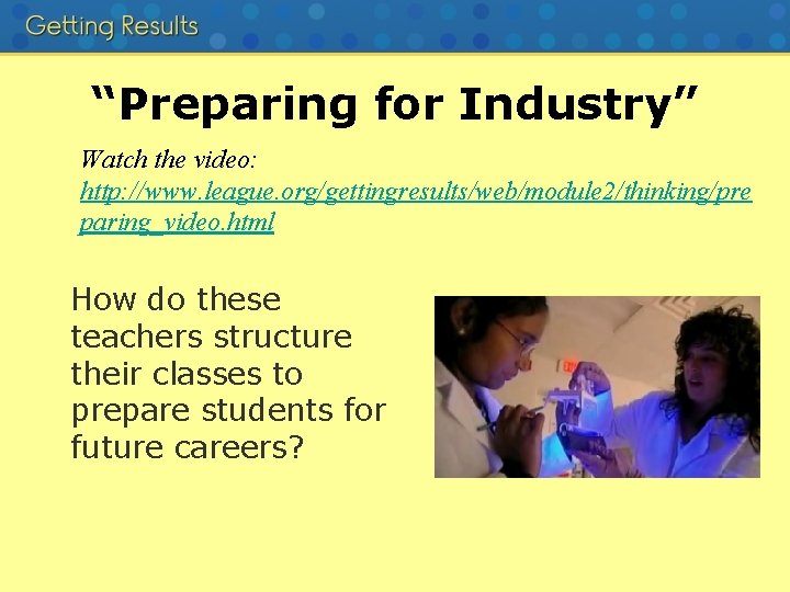 “Preparing for Industry” Watch the video: http: //www. league. org/gettingresults/web/module 2/thinking/pre paring_video. html How