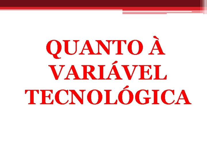 QUANTO À VARIÁVEL TECNOLÓGICA 