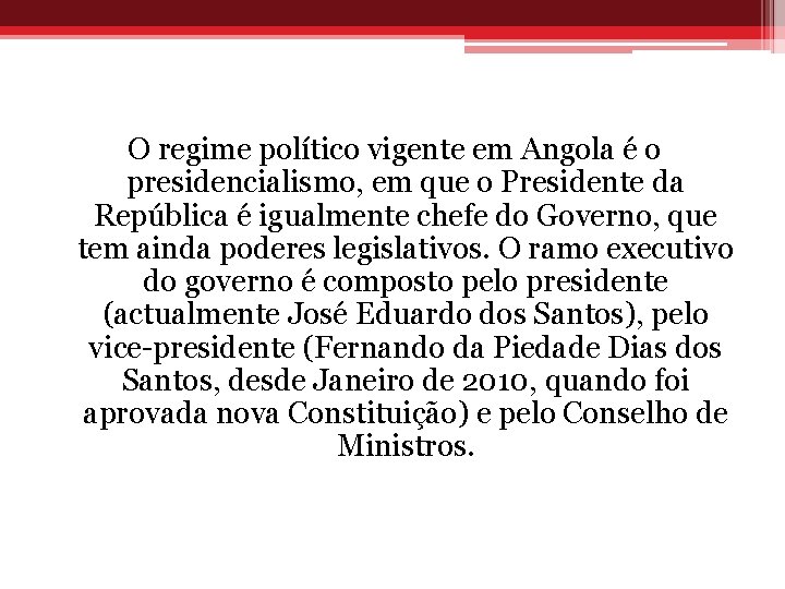 O regime político vigente em Angola é o presidencialismo, em que o Presidente da