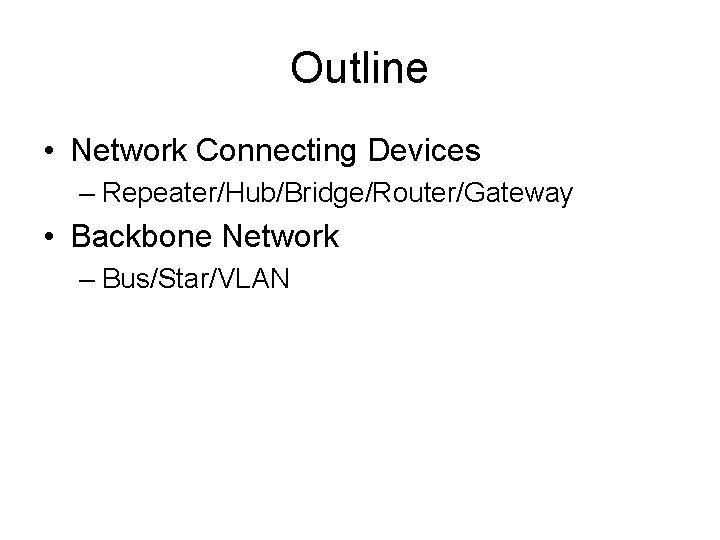 Outline • Network Connecting Devices – Repeater/Hub/Bridge/Router/Gateway • Backbone Network – Bus/Star/VLAN 