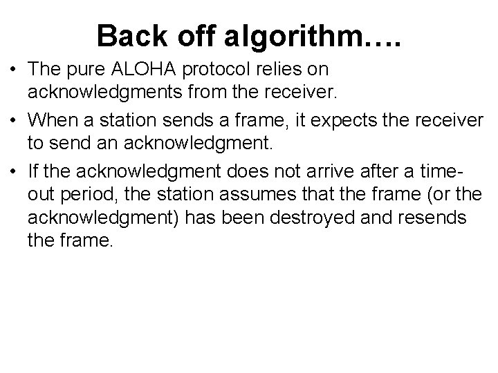 Back off algorithm…. • The pure ALOHA protocol relies on acknowledgments from the receiver.