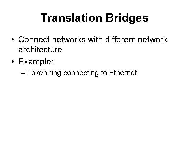 Translation Bridges • Connect networks with different network architecture • Example: – Token ring