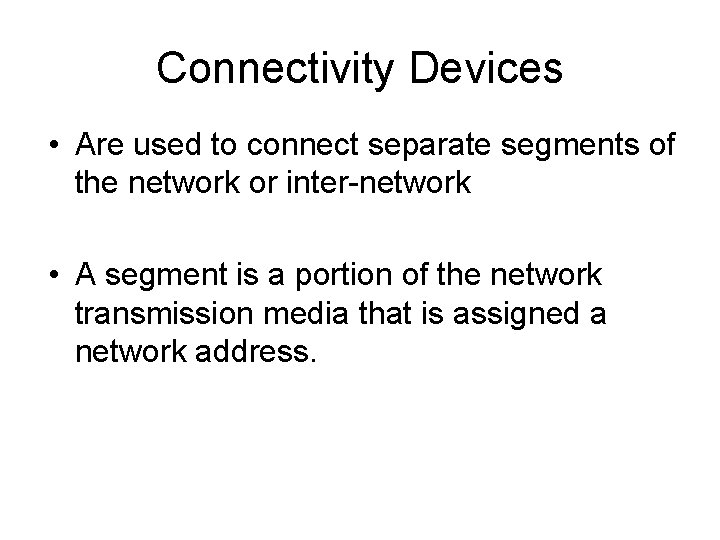 Connectivity Devices • Are used to connect separate segments of the network or inter-network