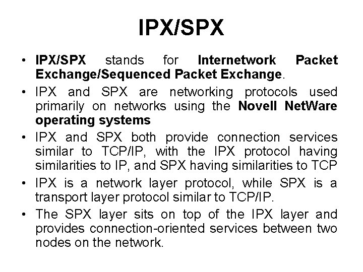 IPX/SPX • IPX/SPX stands for Internetwork Packet Exchange/Sequenced Packet Exchange. • IPX and SPX