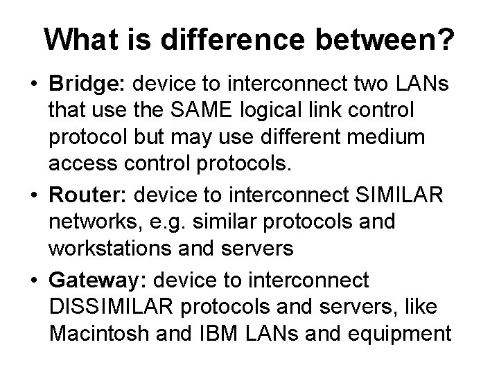 What is difference between? • Bridge: device to interconnect two LANs that use the