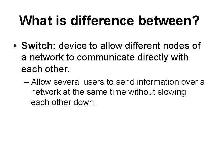 What is difference between? • Switch: device to allow different nodes of a network