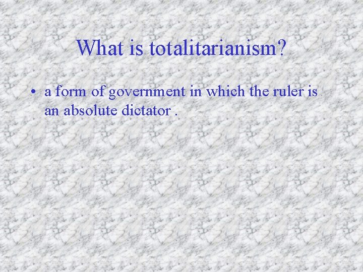 What is totalitarianism? • a form of government in which the ruler is an