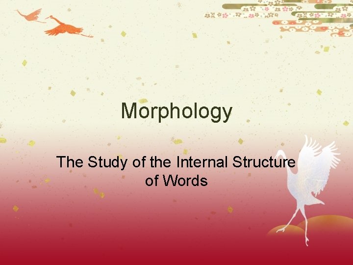Morphology The Study of the Internal Structure of Words Morphology The Study of the Internal Structure of Words