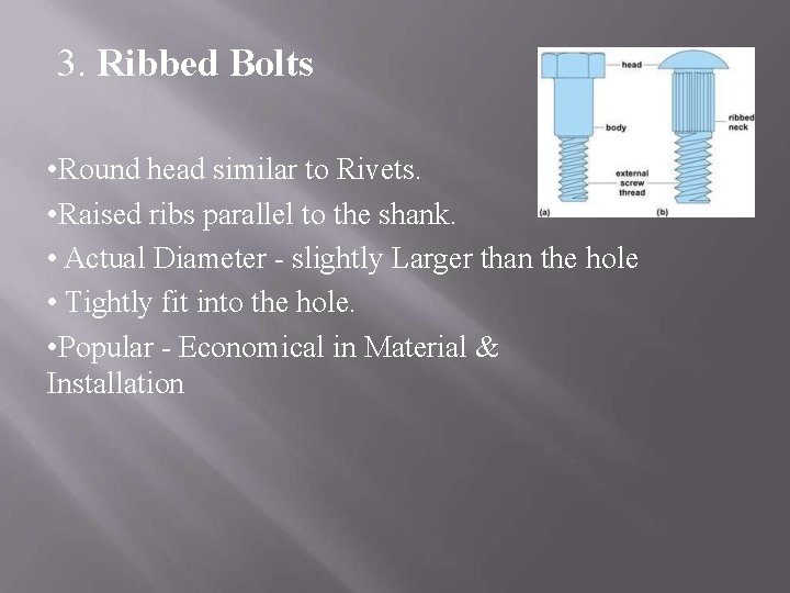 3. Ribbed Bolts • Round head similar to Rivets. • Raised ribs parallel to