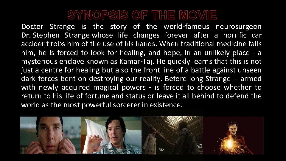 SYNOPSIS OF THE MOVIE Doctor Strange is the story of the world-famous neurosurgeon Dr.