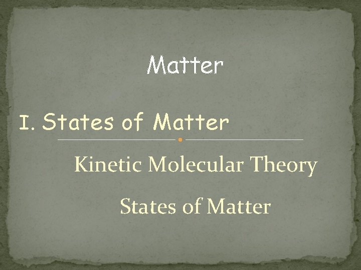 Matter I. States of Matter Kinetic Molecular Theory States of Matter 