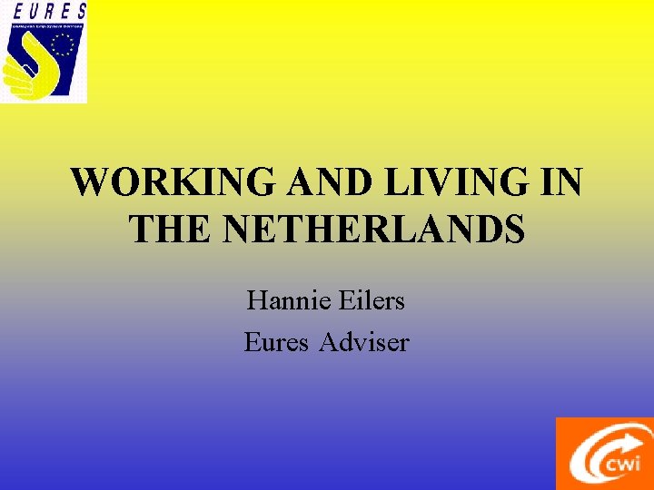 WORKING AND LIVING IN THE NETHERLANDS Hannie Eilers Eures Adviser 