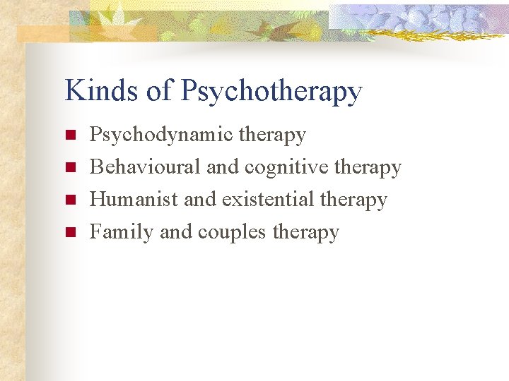 Kinds of Psychotherapy n n Psychodynamic therapy Behavioural and cognitive therapy Humanist and existential