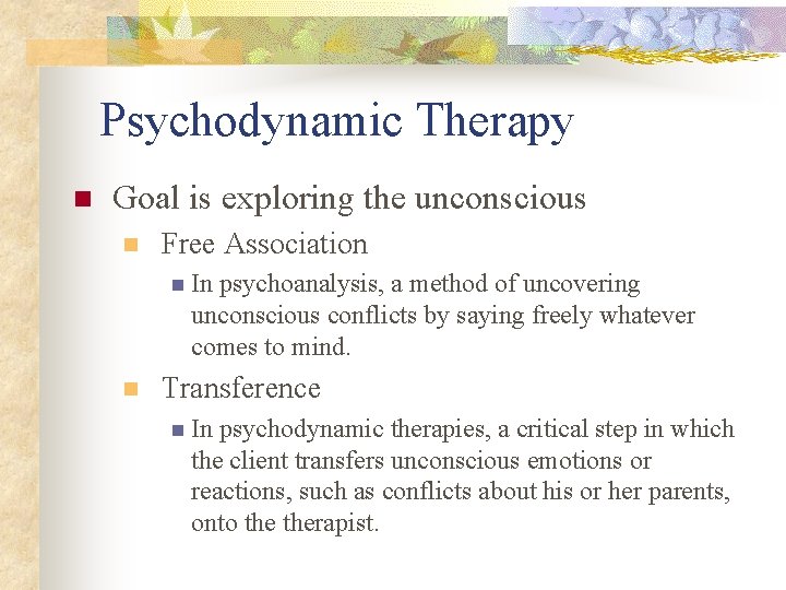 Psychodynamic Therapy n Goal is exploring the unconscious n Free Association n In psychoanalysis,