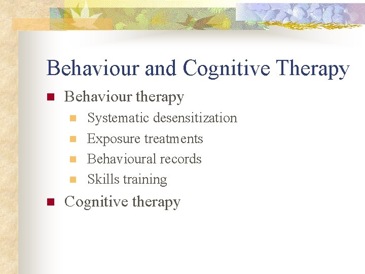 Behaviour and Cognitive Therapy n Behaviour therapy n n n Systematic desensitization Exposure treatments