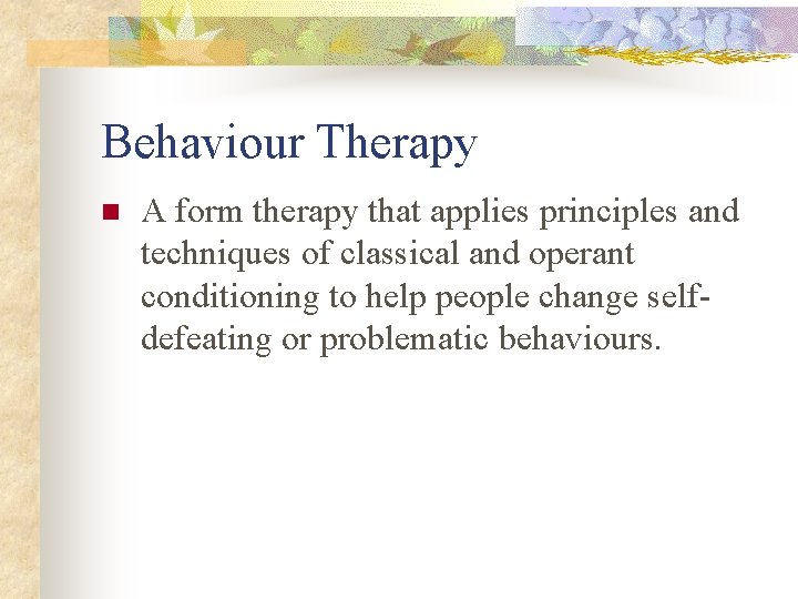 Behaviour Therapy n A form therapy that applies principles and techniques of classical and