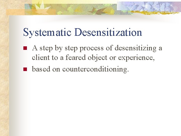 Systematic Desensitization n n A step by step process of desensitizing a client to