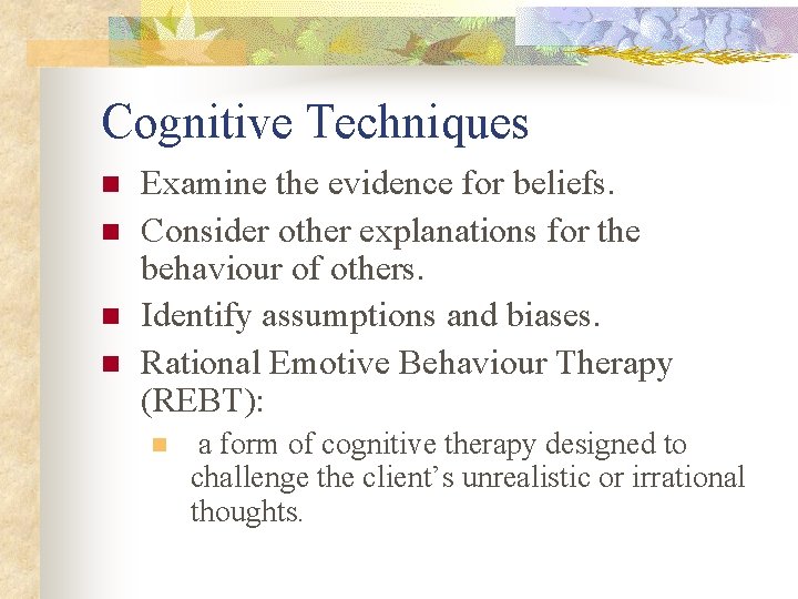 Cognitive Techniques n n Examine the evidence for beliefs. Consider other explanations for the