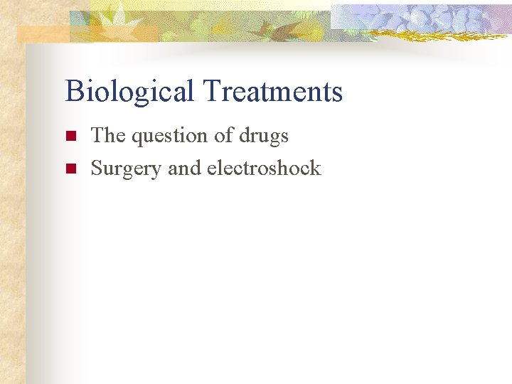 Biological Treatments n n The question of drugs Surgery and electroshock 