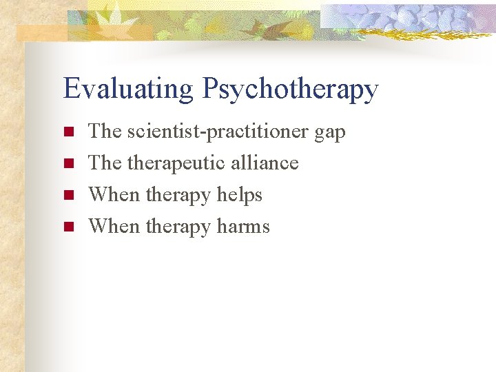 Evaluating Psychotherapy n n The scientist-practitioner gap The therapeutic alliance When therapy helps When