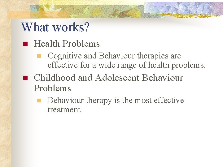 What works? n Health Problems n n Cognitive and Behaviour therapies are effective for