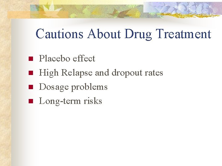 Cautions About Drug Treatment n n Placebo effect High Relapse and dropout rates Dosage