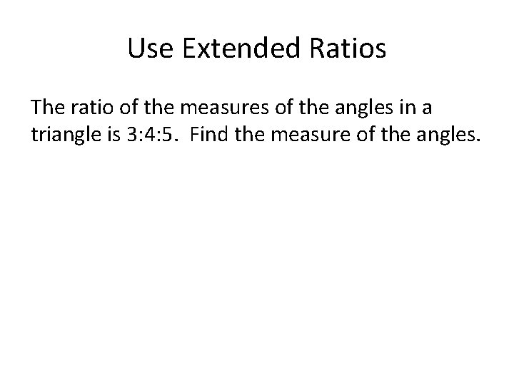 Use Extended Ratios The ratio of the measures of the angles in a triangle