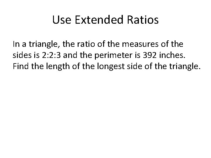 Use Extended Ratios In a triangle, the ratio of the measures of the sides