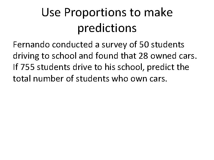 Use Proportions to make predictions Fernando conducted a survey of 50 students driving to