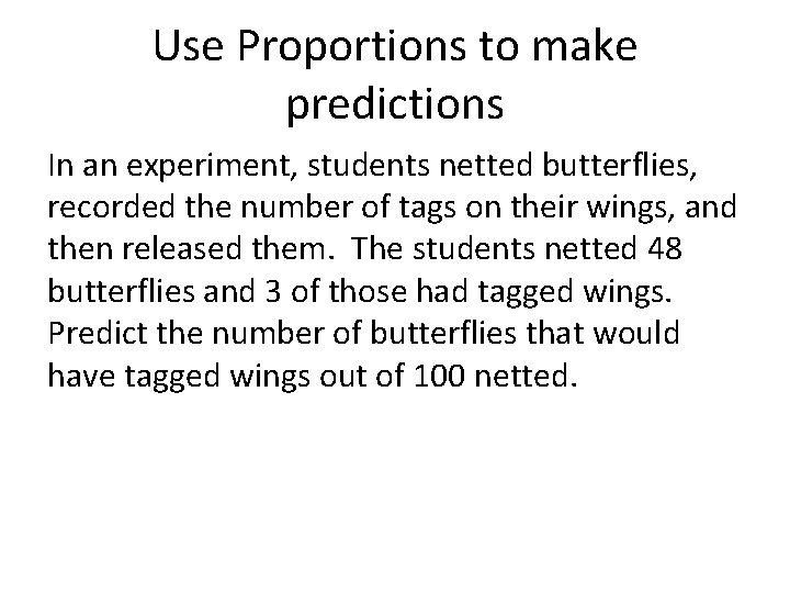 Use Proportions to make predictions In an experiment, students netted butterflies, recorded the number