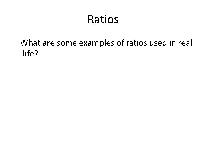 Ratios What are some examples of ratios used in real -life? 