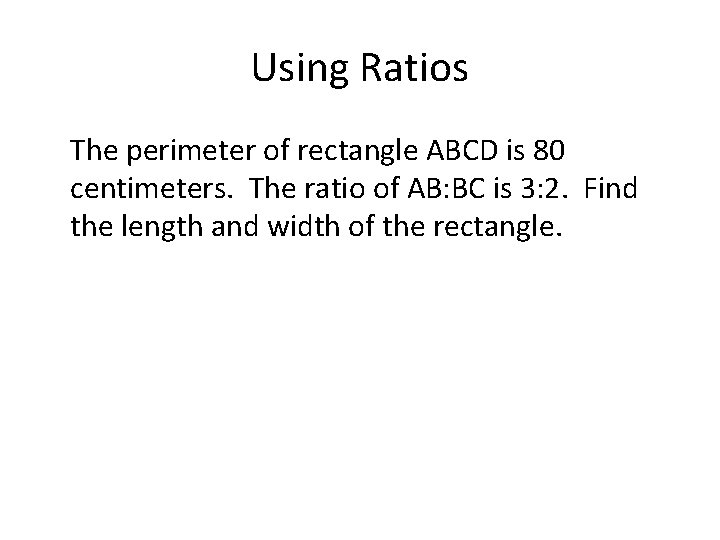 Using Ratios The perimeter of rectangle ABCD is 80 centimeters. The ratio of AB: