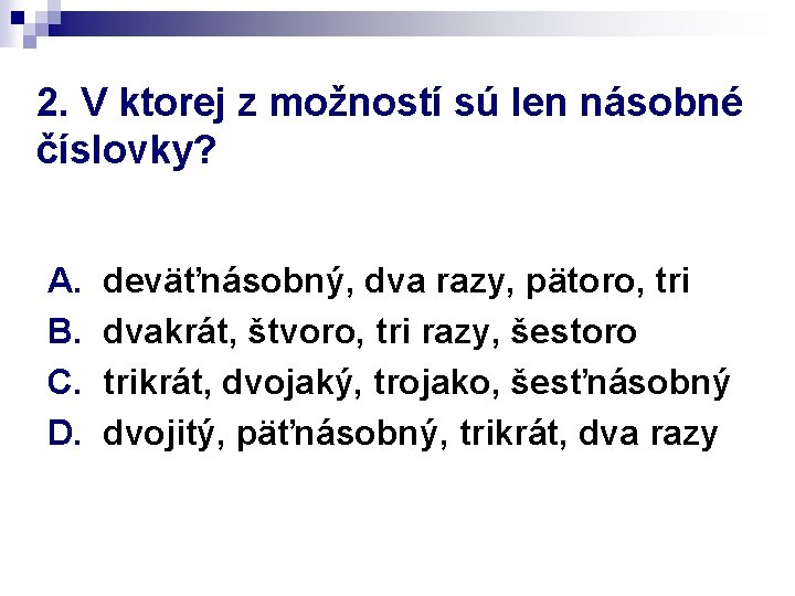 2. V ktorej z možností sú len násobné číslovky? A. B. C. D. deväťnásobný,