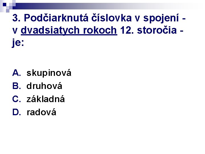 3. Podčiarknutá číslovka v spojení v dvadsiatych rokoch 12. storočia je: A. B. C.