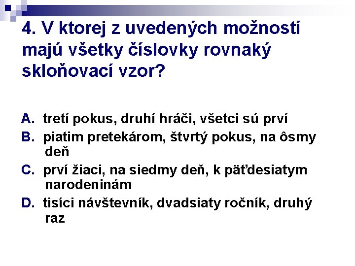 4. V ktorej z uvedených možností majú všetky číslovky rovnaký skloňovací vzor? A. tretí