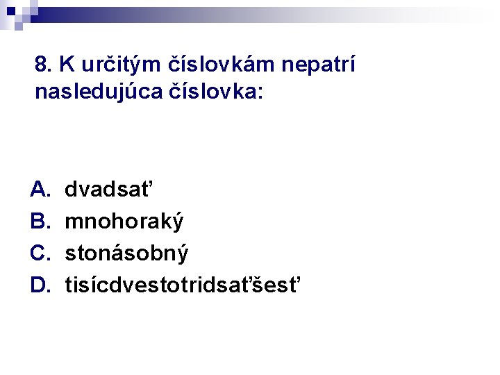 8. K určitým číslovkám nepatrí nasledujúca číslovka: A. B. C. D. dvadsať mnohoraký stonásobný