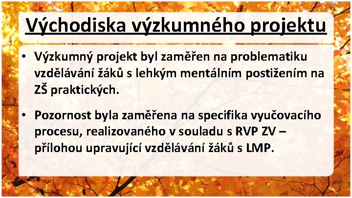 Východiska výzkumného projektu • Výzkumný projekt byl zaměřen na problematiku vzdělávání žáků s lehkým