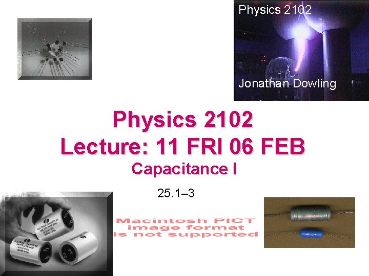 Physics 2102 Jonathan Dowling Physics 2102 Lecture: 11 FRI 06 FEB Capacitance I 25.