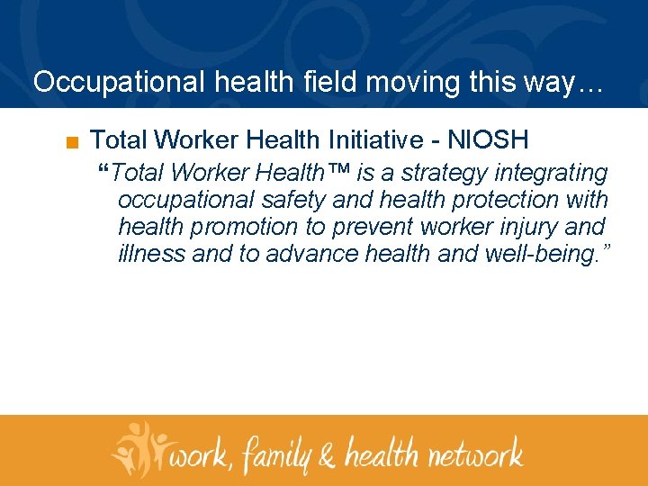 Occupational health field moving this way… ■ Total Worker Health Initiative - NIOSH “Total