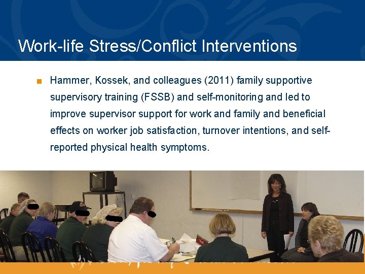 Work-life Stress/Conflict Interventions ■ Hammer, Kossek, and colleagues (2011) family supportive supervisory training (FSSB)