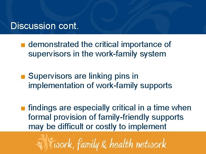 Discussion cont. ■ demonstrated the critical importance of supervisors in the work-family system ■