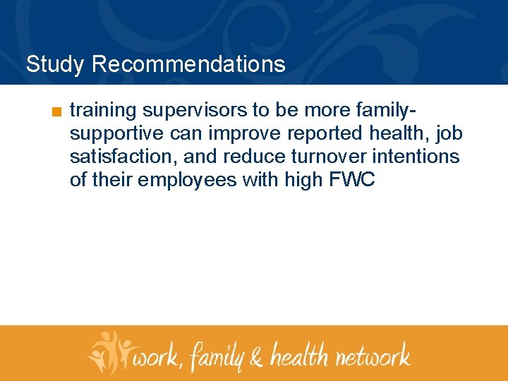 Study Recommendations ■ training supervisors to be more familysupportive can improve reported health, job
