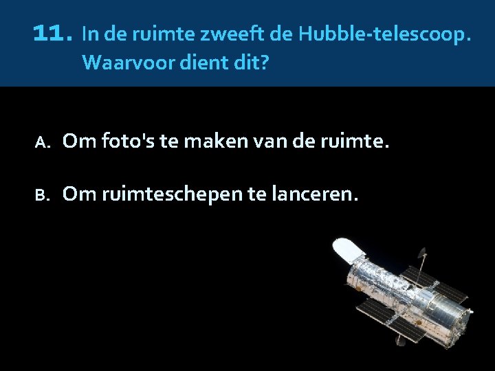 11. In de ruimte zweeft de Hubble-telescoop. Waarvoor dient dit? A. Om foto's te