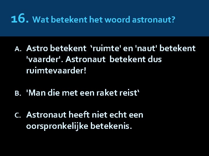 16. Wat betekent het woord astronaut? A. Astro betekent ‘ruimte' en 'naut' betekent 'vaarder'.