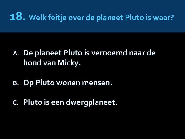 18. Welk feitje over de planeet Pluto is waar? A. De planeet Pluto is