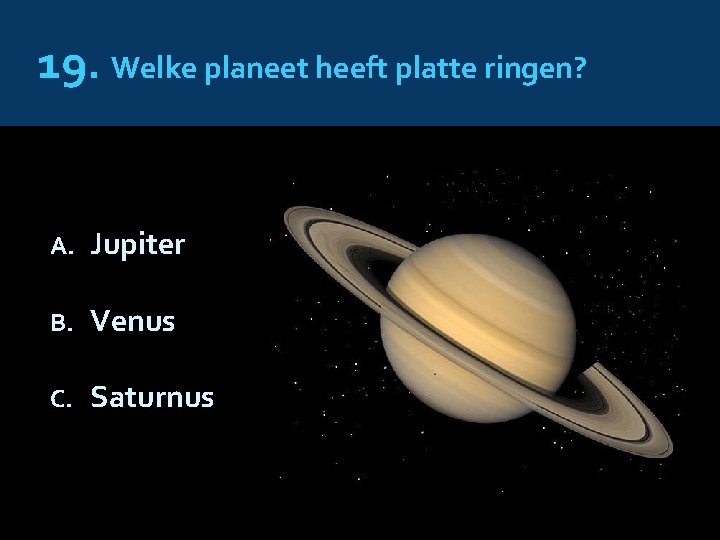 19. Welke planeet heeft platte ringen? A. Jupiter B. Venus C. Saturnus 